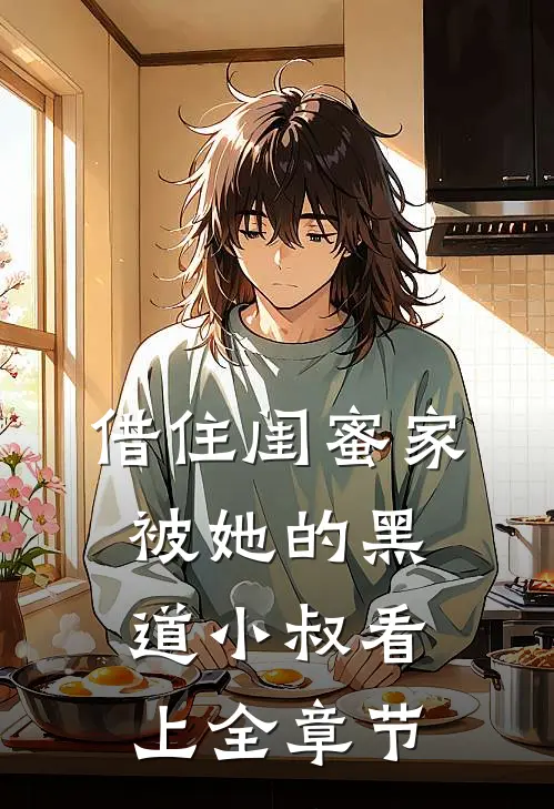 借住闺蜜家,被她的黑道小叔看上全章节