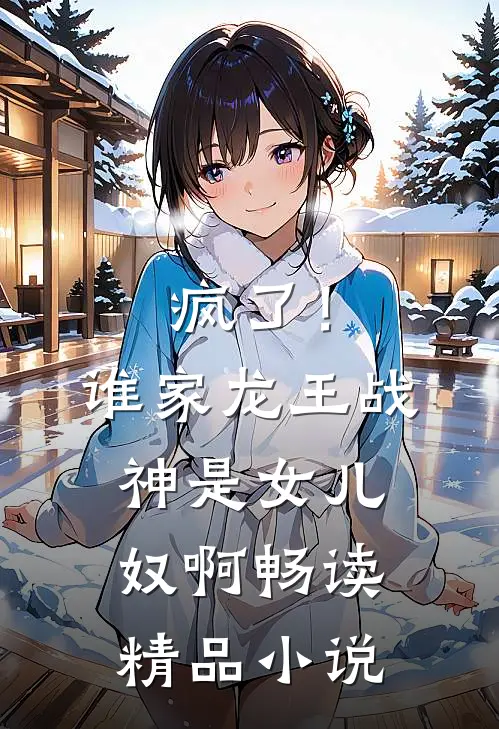 疯了！谁家龙王战神是女儿奴啊畅读精品小说