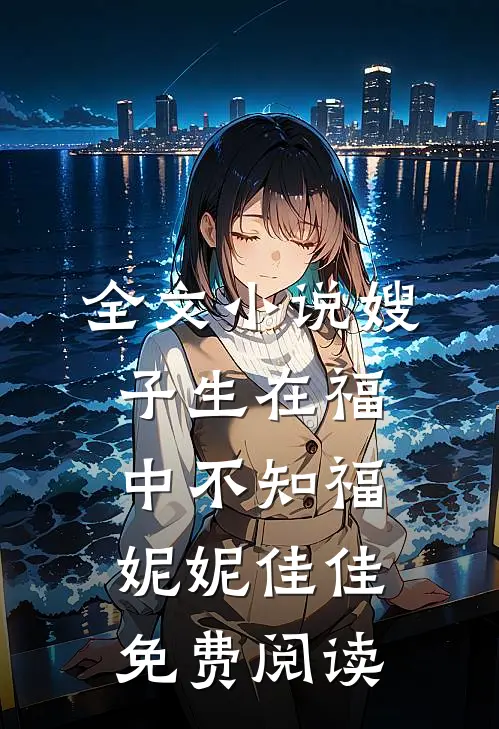 全文小说嫂子生在福中不知福妮妮佳佳免费阅读