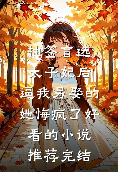 抽签盲选太子妃后，逼我另娶的她悔疯了好看的小说推荐完结