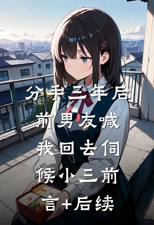 分手三年后，前男友喊我回去伺候小三前言+后续