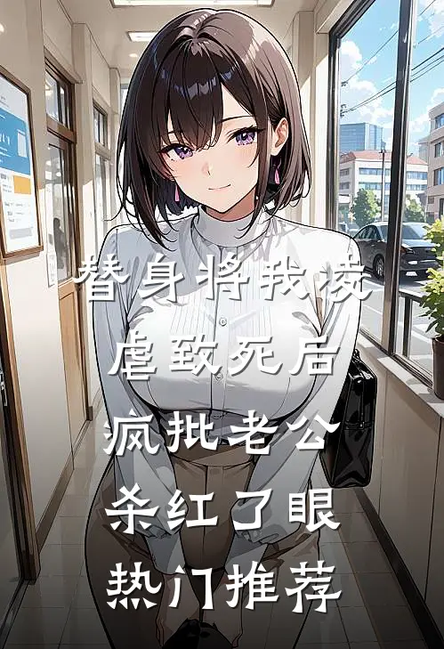 替身将我凌虐致死后，疯批老公杀红了眼热门推荐