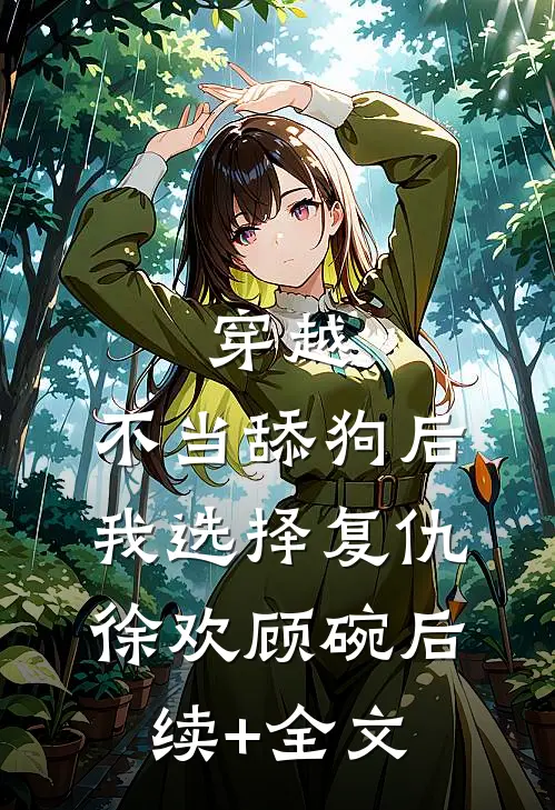 穿越：不当舔狗后，我选择复仇徐欢顾碗后续+全文