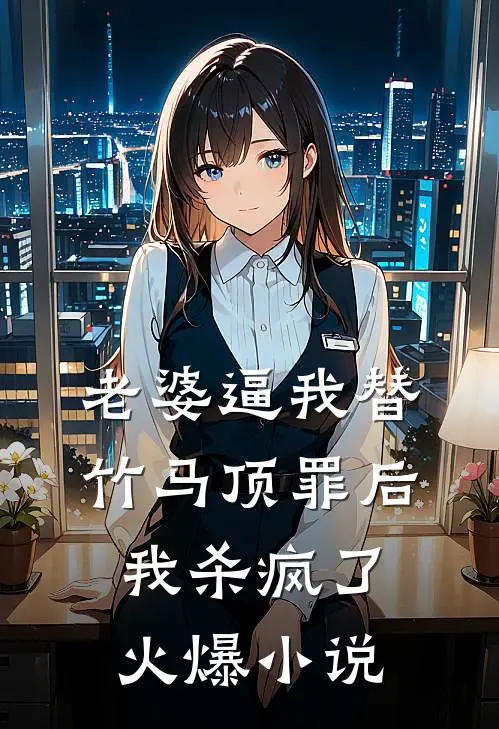 老婆逼我替竹马顶罪后，我杀疯了火爆小说