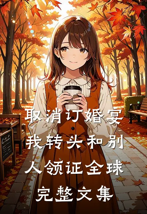 取消订婚宴，我转头和别人领证全球完整文集