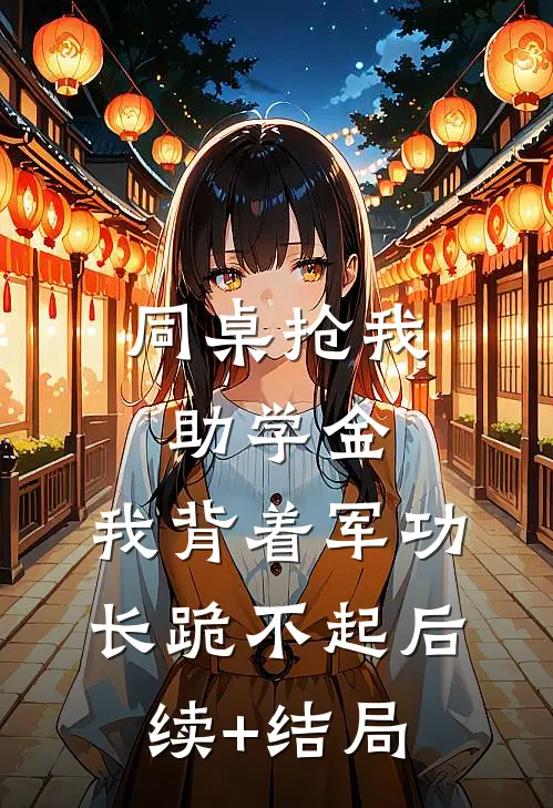 同桌抢我助学金，我背着军功长跪不起后续+结局