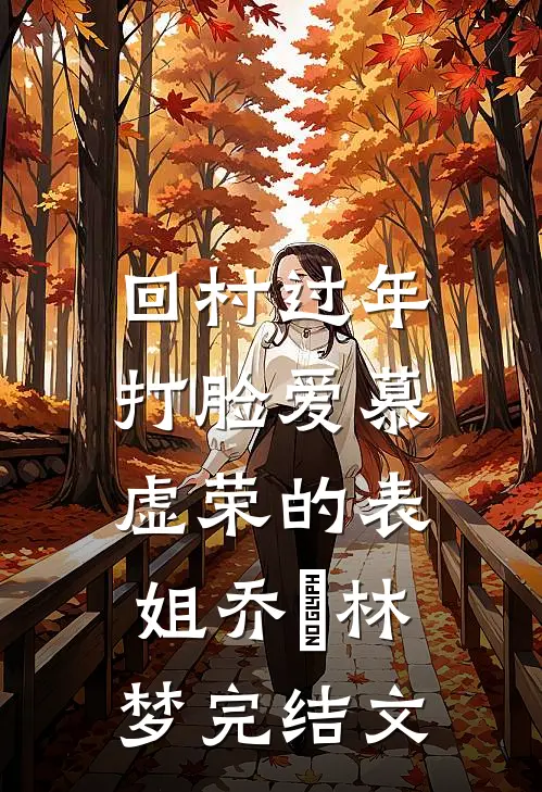 回村过年，打脸爱慕虚荣的表姐乔玥林梦完结文