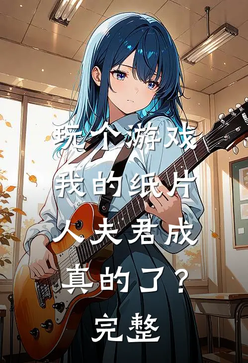 玩个游戏，我的纸片人夫君成真的了？完整