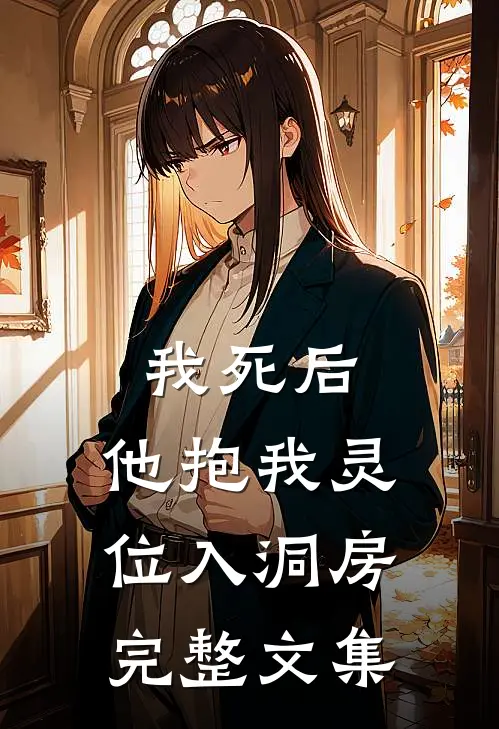 我死后，他抱我灵位入洞房完整文集