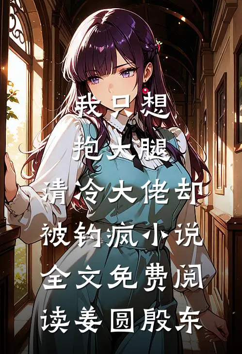 我只想抱大腿，清冷大佬却被钓疯小说全文免费阅读姜圆殷东