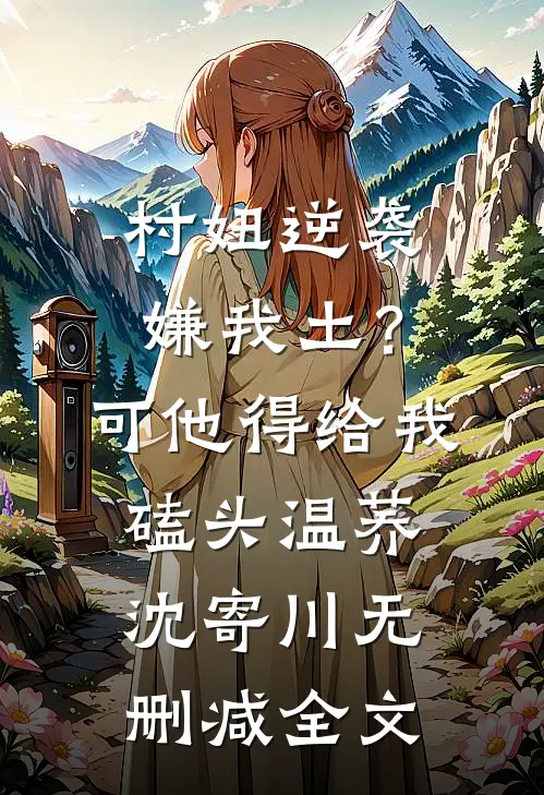 村妞逆袭：嫌我土？可他得给我磕头温荞沈寄川无删减全文