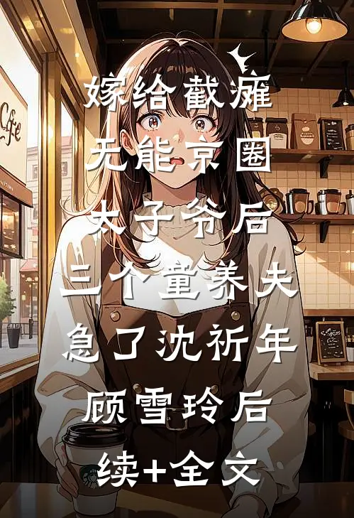 嫁给截瘫无能京圈太子爷后，三个童养夫急了沈祈年顾雪玲后续+全文