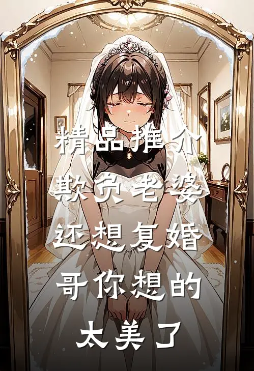 精品推介欺负老婆还想复婚，哥你想的太美了