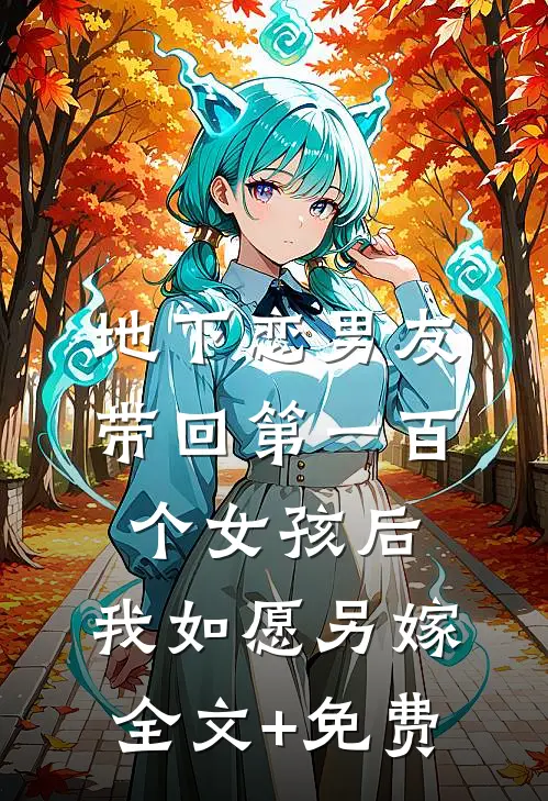 地下恋男友带回第一百个女孩后，我如愿另嫁全文+免费