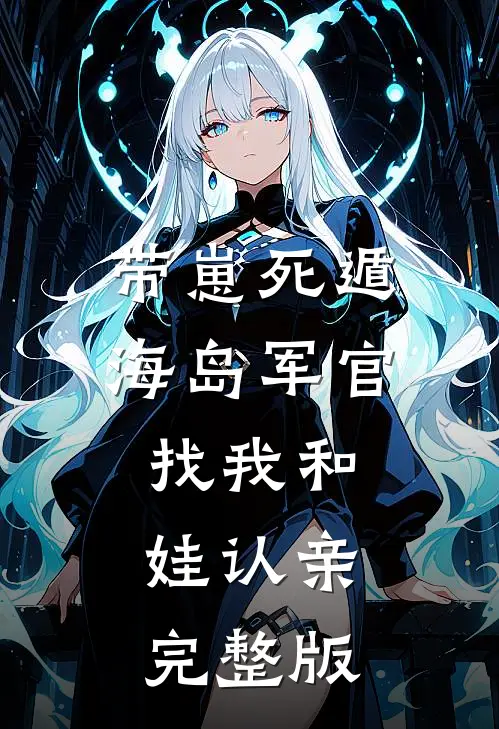 带崽死遁，海岛军官找我和娃认亲完整版