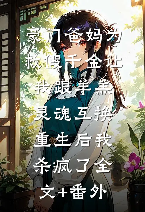 豪门爸妈为救假千金让我跟羊羔灵魂互换，重生后我杀疯了全文+番外