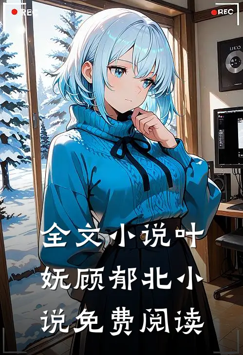 全文小说叶妩顾郁北小说免费阅读