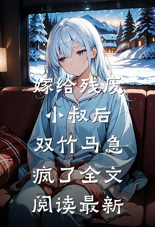 嫁给残废小叔后，双竹马急疯了全文阅读最新