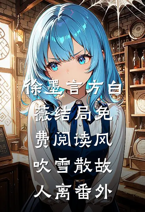 徐墨言方白薇结局免费阅读风吹雪散故人离番外