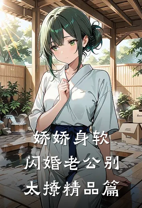 娇娇身软，闪婚老公别太撩精品篇