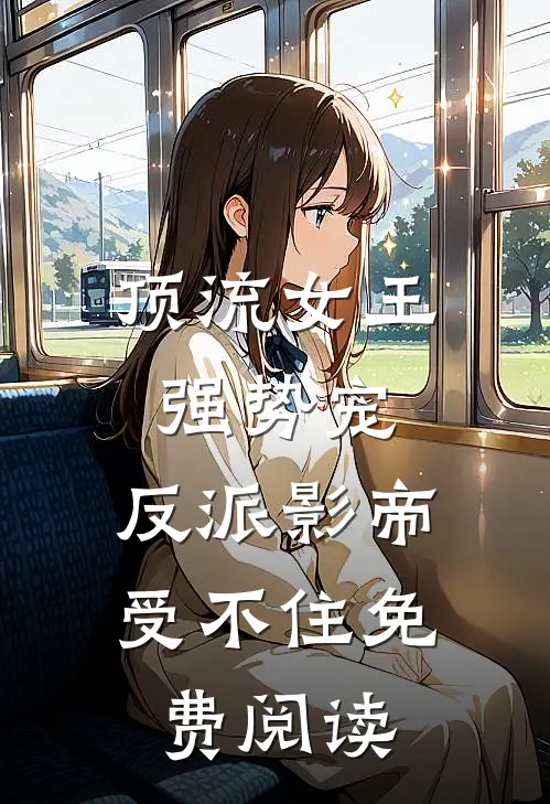 顶流女王强势宠：反派影帝受不住免费阅读