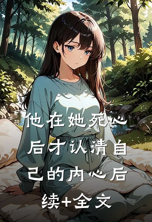 他在她死心后才认清自己的内心后续+全文