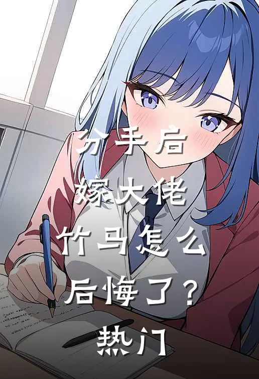 分手后嫁大佬，竹马怎么后悔了？热门