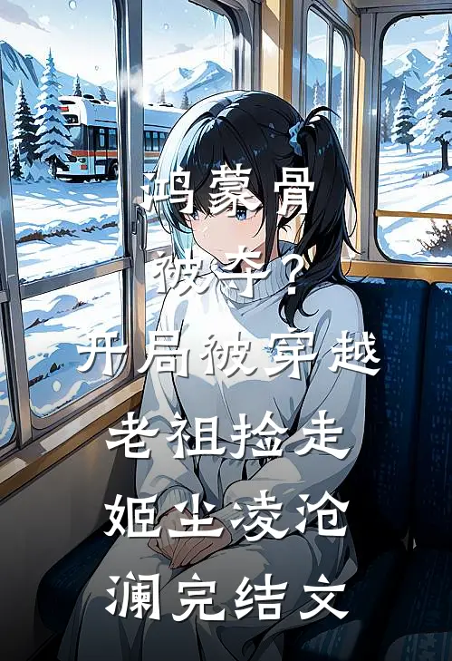 鸿蒙骨被夺？开局被穿越老祖捡走姬尘凌沧澜完结文