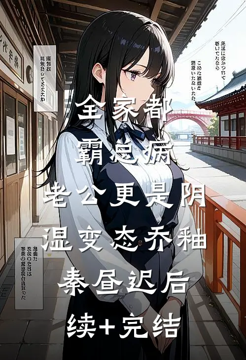 全家都霸总病，老公更是阴湿变态乔釉秦昼迟后续+完结