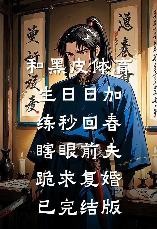 和黑皮体育生日日加练秒回春，瞎眼前夫跪求复婚已完结版