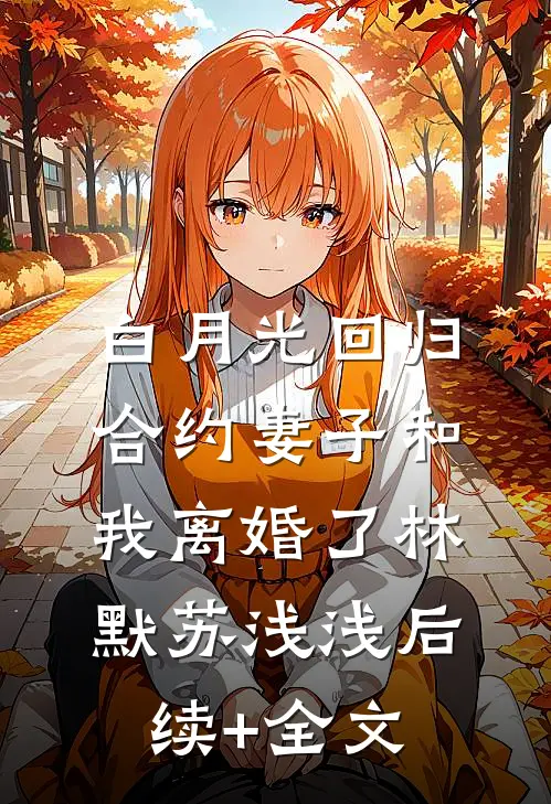 白月光回归，合约妻子和我离婚了林默苏浅浅后续+全文