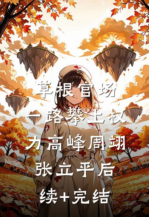 草根官场：一路攀上权力高峰周翊张立平后续+完结