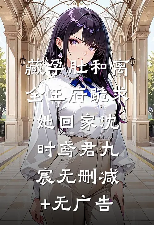藏孕肚和离，全王府跪求她回家沈时鸢君九宸无删减+无广告