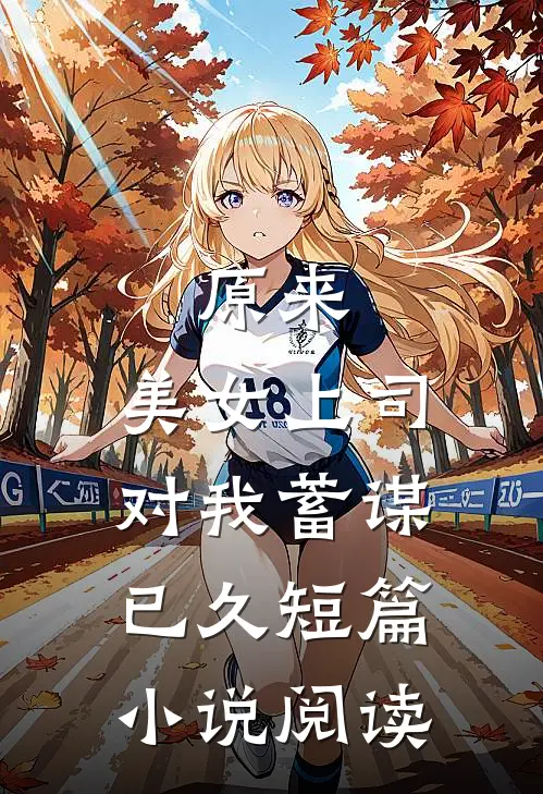 原来，美女上司对我蓄谋已久短篇小说阅读