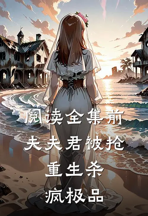 阅读全集前夫夫君被抢，重生杀疯极品