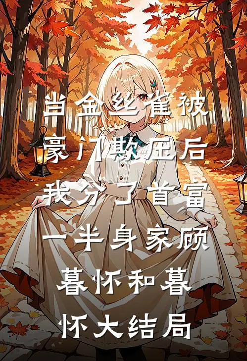 当金丝雀被豪门欺压后，我分了首富一半身家顾暮怀和暮怀大结局