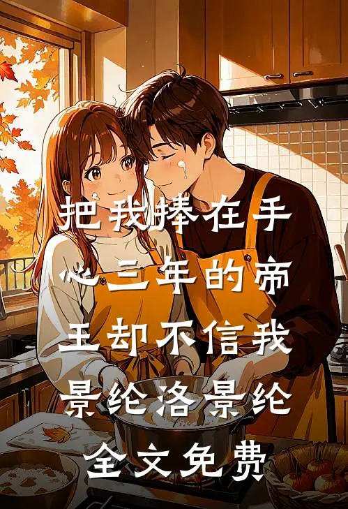把我捧在手心三年的帝王却不信我景纶洛景纶全文免费