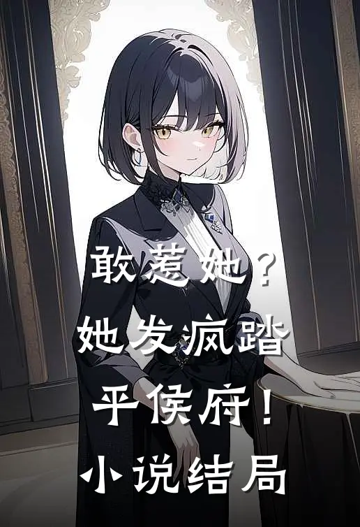 敢惹她？她发疯踏平侯府！小说结局