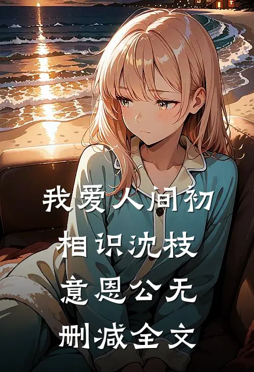 我爱人间初相识沈枝意恩公无删减全文