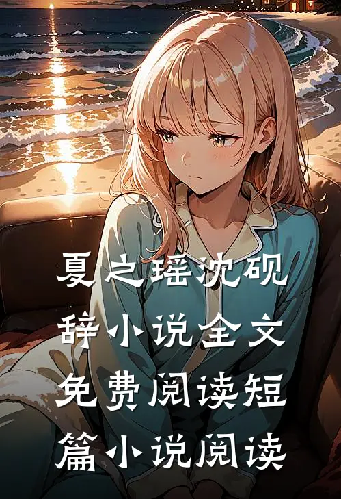 夏之瑶沈砚辞小说全文免费阅读短篇小说阅读