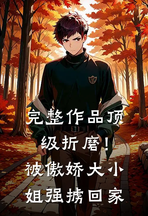 完整作品顶级折磨！被傲娇大小姐强掳回家