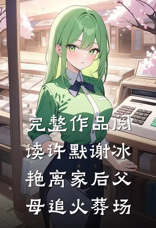 完整作品阅读许默谢冰艳离家后父母追火葬场