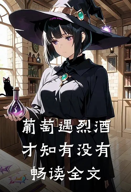 葡萄遇烈酒，才知有没有畅读全文