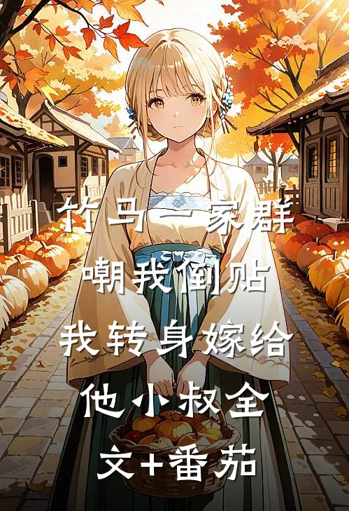 竹马一家群嘲我倒贴，我转身嫁给他小叔全文+番茄