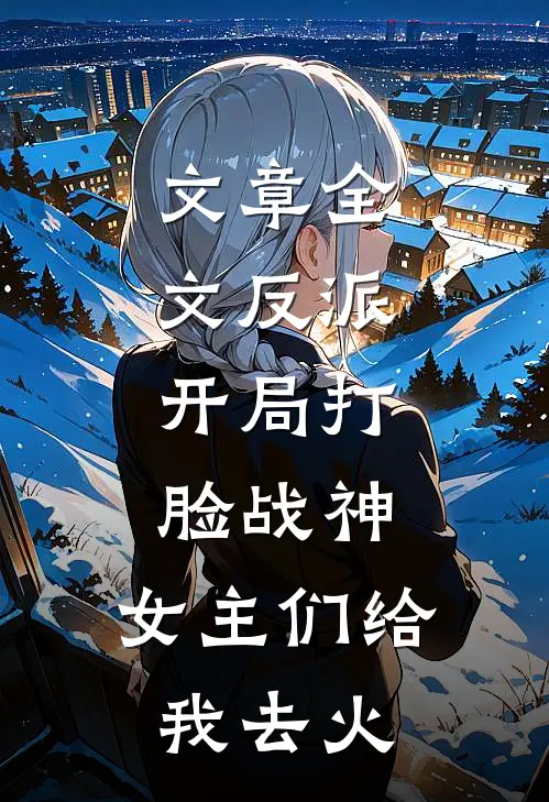 文章全文反派：开局打脸战神，女主们给我去火