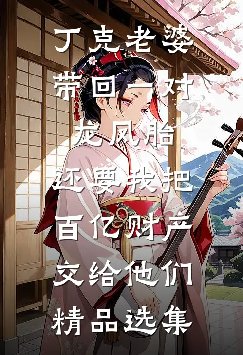 丁克老婆带回一对龙凤胎，还要我把百亿财产交给他们精品选集
