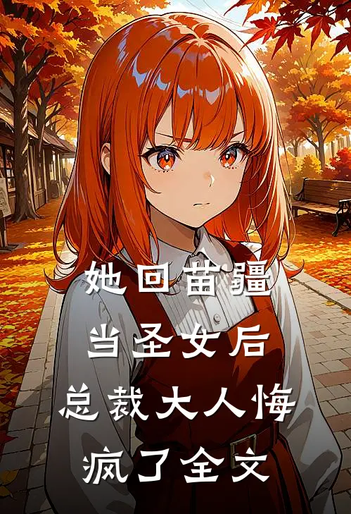 她回苗疆当圣女后，总裁大人悔疯了全文