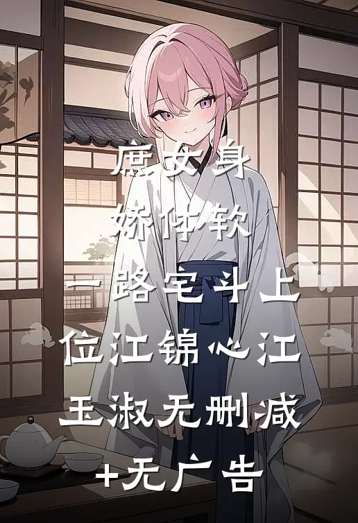 庶女身娇体软，一路宅斗上位江锦心江玉淑无删减+无广告