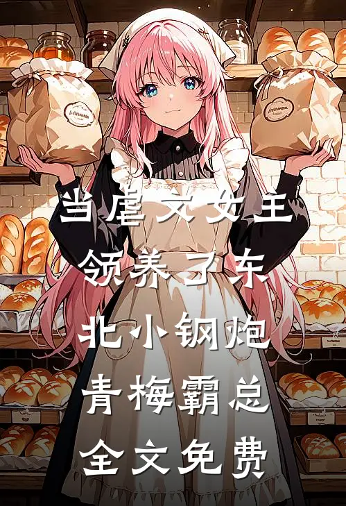 当虐文女主领养了东北小钢炮青梅霸总全文免费