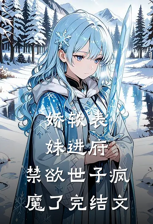 娇软表妹进府禁欲世子疯魔了完结文
